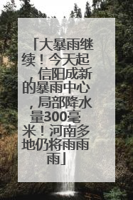 大暴雨继续！今天起，信阳成新的暴雨中心，局部降水量300毫米！河南多地仍将雨雨雨