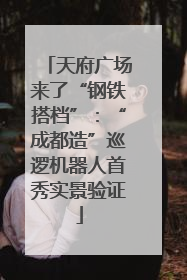 天府广场来了“钢铁搭档”：“成都造”巡逻机器人首秀实景验证