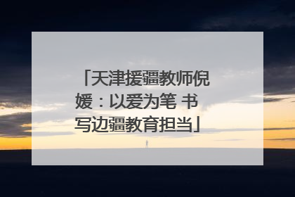 天津援疆教师倪媛：以爱为笔 书写边疆教育担当