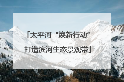 太平河“焕新行动” 打造滨河生态景观带