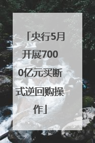 央行5月开展7000亿元买断式逆回购操作