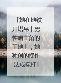 她在地铁开塔吊丨男性唱主角的工地上，她独创的操作法成标杆