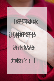 好阿婆冰淇淋好好节 济南站热力收官！