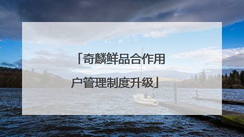 奇麟鲜品合作用户管理制度升级