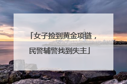 女子捡到黄金项链，民警辅警找到失主