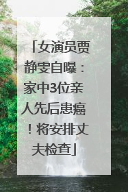 女演员贾静雯自曝：家中3位亲人先后患癌！将安排丈夫检查