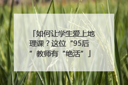 如何让学生爱上地理课？这位“95后”教师有“绝活”