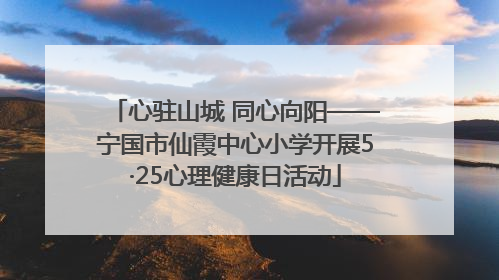 心驻山城 同心向阳——宁国市仙霞中心小学开展5·25心理健康日活动