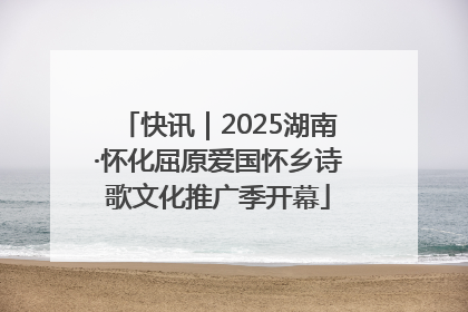 快讯｜2025湖南·怀化屈原爱国怀乡诗歌文化推广季开幕