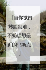 当你觉得炒股很难，不妨想想最近的马斯克