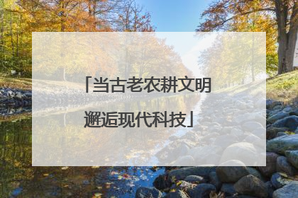 当古老农耕文明邂逅现代科技