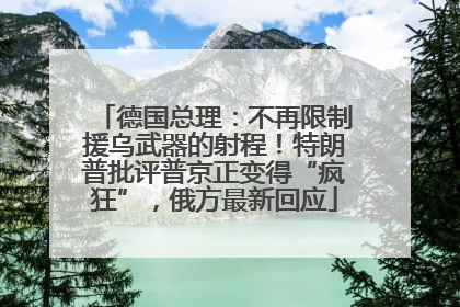德国总理：不再限制援乌武器的射程！特朗普批评普京正变得“疯狂”，俄方最新回应