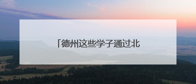 德州这些学子通过北京大学报名审核！