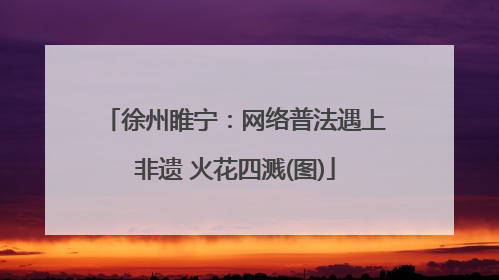 徐州睢宁：网络普法遇上非遗 火花四溅(图)