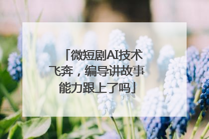 微短剧AI技术飞奔，编导讲故事能力跟上了吗