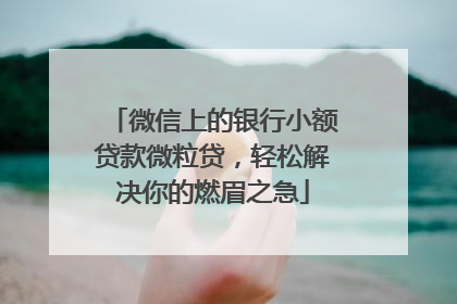 微信上的银行小额贷款微粒贷，轻松解决你的燃眉之急