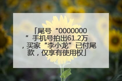 尾号“0000000”手机号拍出61.2万，买家“李小龙”已付尾款，仅享有使用权