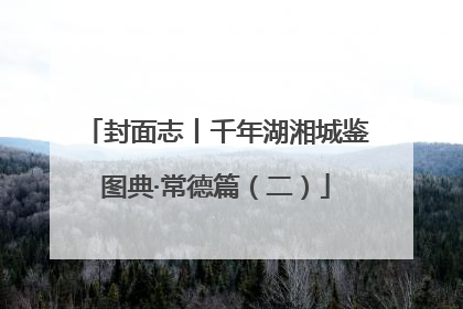 封面志丨千年湖湘城鉴图典·常德篇（二）