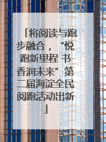 将阅读与跑步融合，“悦跑新里程 书香润未来”第二届海淀全民阅跑活动出新