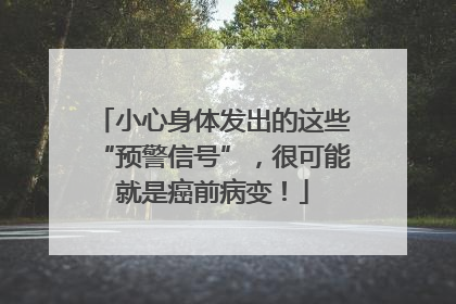 小心身体发出的这些“预警信号”，很可能就是癌前病变！