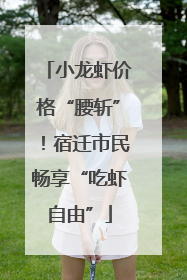 小龙虾价格“腰斩”！宿迁市民畅享“吃虾自由”