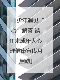 少年遇见“心”解答 靖江未成年人心理健康宣传月启动