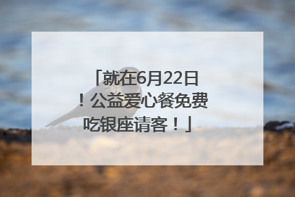 就在6月22日！公益爱心餐免费吃银座请客！