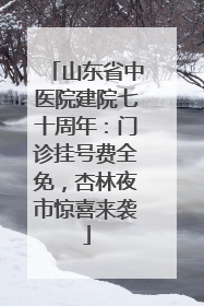 山东省中医院建院七十周年：门诊挂号费全免，杏林夜市惊喜来袭