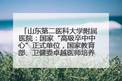 山东第二医科大学附属医院：国家“高级卒中中心”正式单位，国家教育部、卫健委卓越医师培养改革项目单位