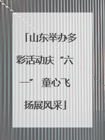 山东举办多彩活动庆“六一” 童心飞扬展风采