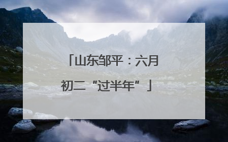 山东邹平：六月初二“过半年”