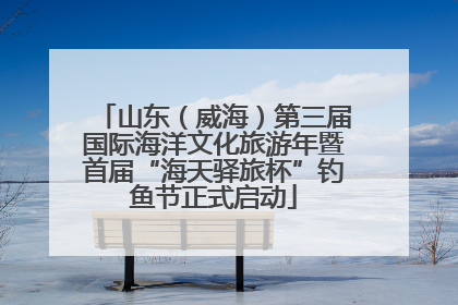 山东（威海）第三届国际海洋文化旅游年暨首届“海天驿旅杯”钓鱼节正式启动