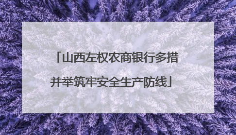 山西左权农商银行多措并举筑牢安全生产防线