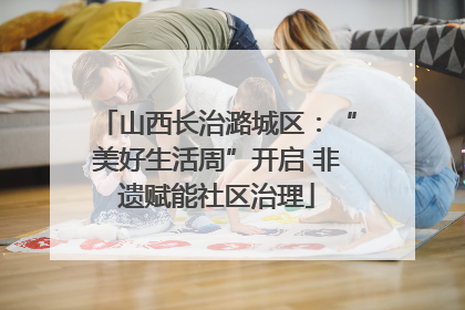 山西长治潞城区：“美好生活周”开启 非遗赋能社区治理