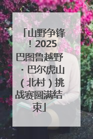 山野争锋！2025巴图鲁越野・巴尔虎山（北村）挑战赛圆满结束