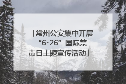 常州公安集中开展“6･26”国际禁毒日主题宣传活动