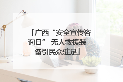 广西“安全宣传咨询日” 无人救援装备引民众驻足