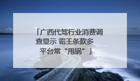 广西代驾行业消费调查显示 霸王条款多 平台常“甩锅”