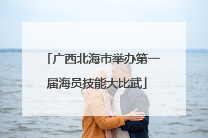 广西北海市举办第一届海员技能大比武