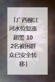 广西柳江河水位复涨超警 102名被困群众已安全转移