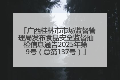 广西桂林市市场监督管理局发布食品安全监督抽检信息通告2025年第9号（总第137号）