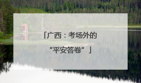 广西：考场外的“平安答卷”