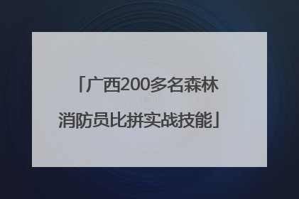 广西200多名森林消防员比拼实战技能