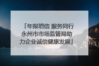 年报增信 服务同行 永州市市场监管局助力企业诚信健康发展