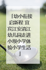 幼小衔接启新程 宜宾江安淯江幼儿园走进小坝小学体验小学生活