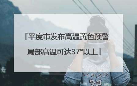 平度市发布高温黄色预警 局部高温可达37°以上