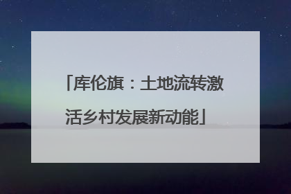 库伦旗：土地流转激活乡村发展新动能