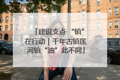 建设支点·“镇”在行动｜千年古镇匡河镇“油”此不同