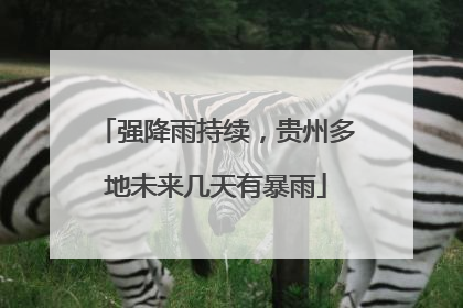 强降雨持续，贵州多地未来几天有暴雨