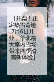 开票！正定热雪奇迹7月6日开业，华北最大室内雪场带来四季滑雪新体验